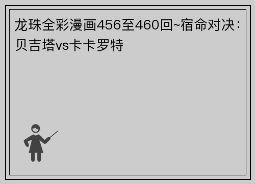 龙珠全彩漫画456至460回~宿命对决：贝吉塔vs卡卡罗特
